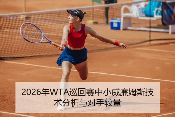 2026年WTA巡回赛中小威廉姆斯技术分析与对手较量