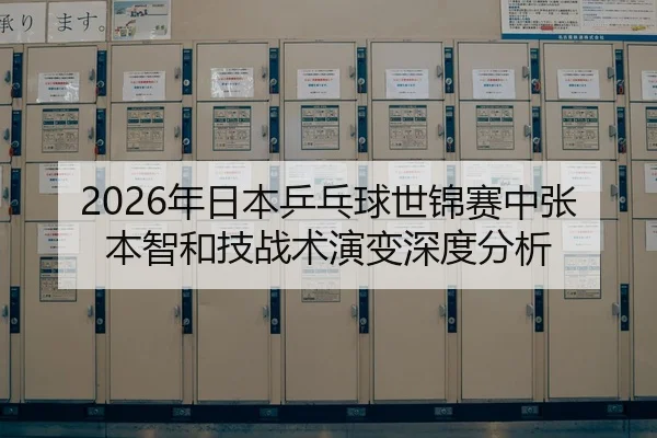 2026年日本乒乓球世锦赛中张本智和技战术演变深度分析