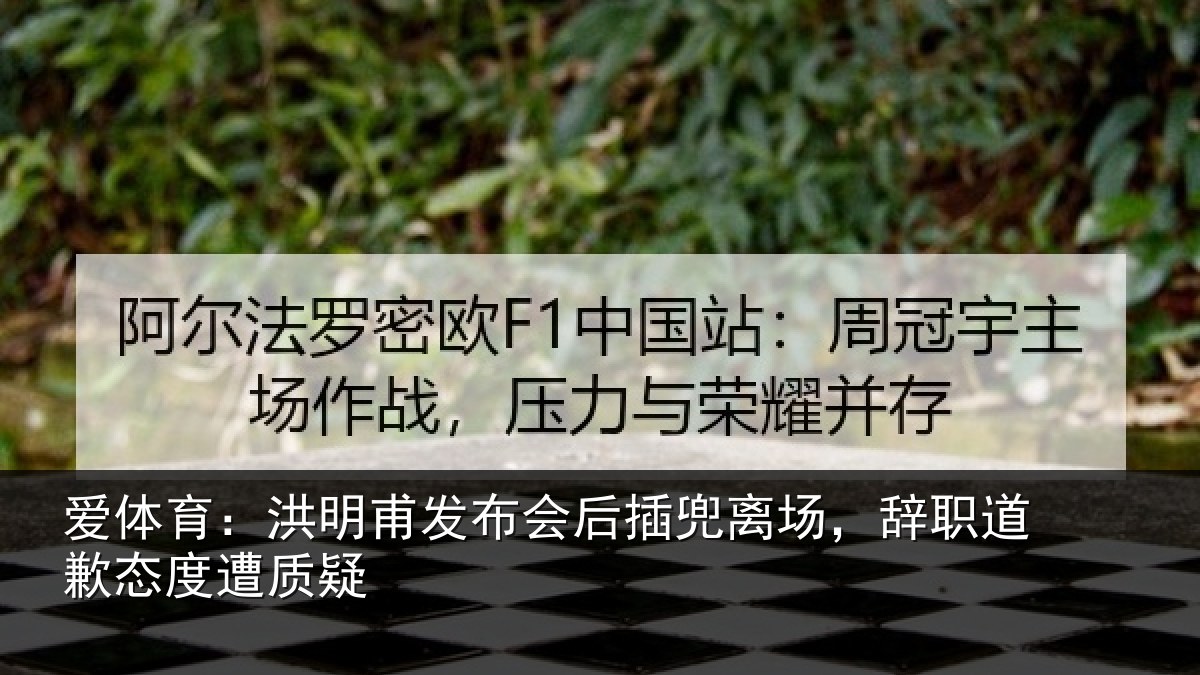 爱体育：洪明甫发布会后插兜离场，辞职道歉态度遭质疑