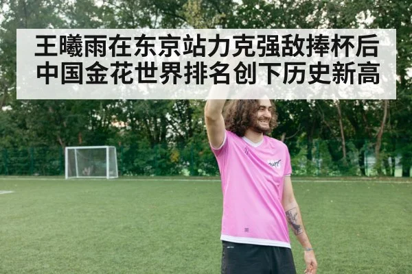 王曦雨在东京站力克强敌捧杯后中国金花世界排名创下历史新高