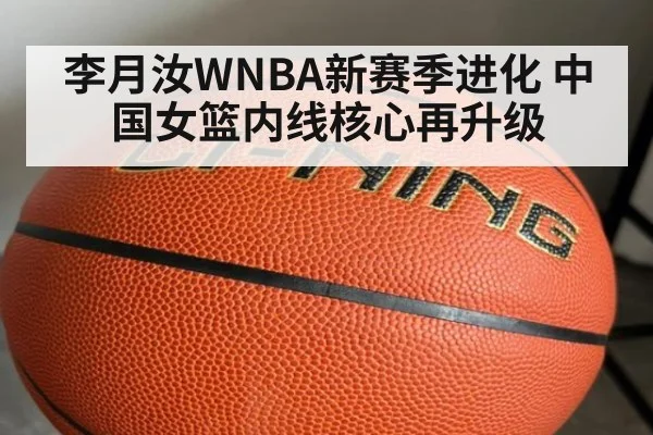 李月汝WNBA新赛季进化 中国女篮内线核心再升级